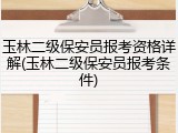 玉林二级保安员报考资格详解(玉林二级保安员报考条件)