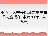 贵港中医专长医师需要年审吗怎么操作(贵港医师年审流程)