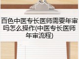 百色中医专长医师需要年审吗怎么操作(中医专长医师年审流程)