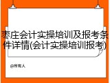 枣庄会计实操培训及报考条件详情(会计实操培训报考)