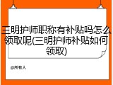 三明护师职称有补贴吗怎么领取呢(三明护师补贴如何领取)