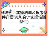 潍坊会计实操培训及报考条件详情(潍坊会计实操培训条件)