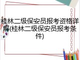 桂林二级保安员报考资格详解(桂林二级保安员报考条件)