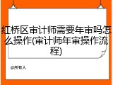 红桥区审计师需要年审吗怎么操作(审计师年审操作流程)