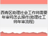 西青区助理社会工作师需要年审吗怎么操作(助理社工师年审流程)