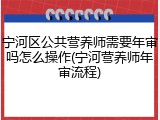 宁河区公共营养师需要年审吗怎么操作(宁河营养师年审流程)