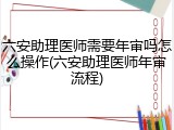 六安助理医师需要年审吗怎么操作(六安助理医师年审流程)