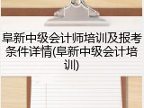 阜新中级会计师培训及报考条件详情(阜新中级会计培训)