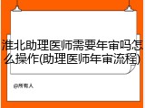 淮北助理医师需要年审吗怎么操作(助理医师年审流程)