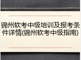 锦州软考中级培训及报考条件详情(锦州软考中级指南)