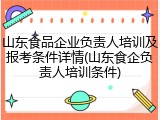 山东食品企业负责人培训及报考条件详情(山东食企负责人培训条件)