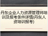 丹东企业人力资源管理师培训及报考条件详情(丹东人资培训报考)