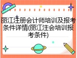 丽江注册会计师培训及报考条件详情(丽江注会培训报考条件)