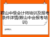 鞍山中级会计师培训及报考条件详情(鞍山中会报考培训)