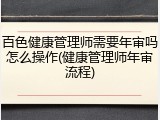 百色健康管理师需要年审吗怎么操作(健康管理师年审流程)
