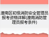 潼南区初级消防安全管理员报考资格详解(潼南消防管理员报考条件)