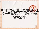 中山二级矿业工程建造师证报考具体要求(二级矿业师报考条件)