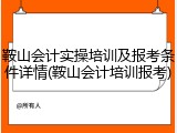 鞍山会计实操培训及报考条件详情(鞍山会计培训报考)
