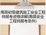 南昌初级建筑施工安全工程师报考资格详解(南昌安全工程师报考条件)