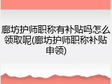 廊坊护师职称有补贴吗怎么领取呢(廊坊护师职称补贴申领)