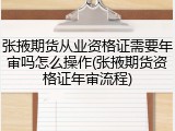 张掖期货从业资格证需要年审吗怎么操作(张掖期货资格证年审流程)