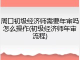 周口初级经济师需要年审吗怎么操作(初级经济师年审流程)