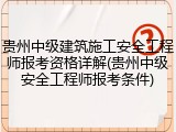 贵州中级建筑施工安全工程师报考资格详解(贵州中级安全工程师报考条件)