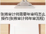 张掖审计师需要年审吗怎么操作(张掖审计师年审流程)