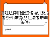 丽江法律职业资格培训及报考条件详情(丽江法考培训条件)