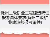 滁州二级矿业工程建造师证报考具体要求(滁州二级矿业建造师报考条件)