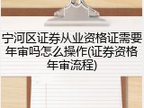 宁河区证券从业资格证需要年审吗怎么操作(证券资格年审流程)
