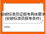 安顺标准员证报考具体要求(安顺标准员报考条件)