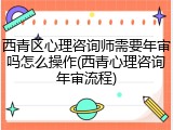 西青区心理咨询师需要年审吗怎么操作(西青心理咨询年审流程)