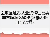 宝坻区证券从业资格证需要年审吗怎么操作(证券资格年审流程)