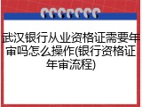 武汉银行从业资格证需要年审吗怎么操作(银行资格证年审流程)