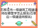 石家庄市一级建筑工程建造师在哪里学怎么报名(石家庄一级建造师报名)