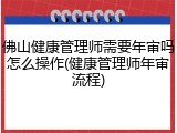 佛山健康管理师需要年审吗怎么操作(健康管理师年审流程)