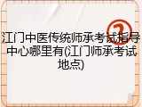 江门中医传统师承考试指导中心哪里有(江门师承考试地点)