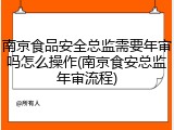 南京食品安全总监需要年审吗怎么操作(南京食安总监年审流程)