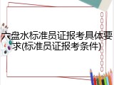 六盘水标准员证报考具体要求(标准员证报考条件)