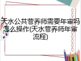 天水公共营养师需要年审吗怎么操作(天水营养师年审流程)