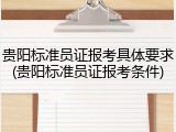 贵阳标准员证报考具体要求(贵阳标准员证报考条件)
