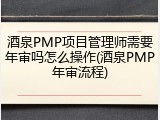 酒泉PMP项目管理师需要年审吗怎么操作(酒泉PMP年审流程)