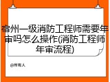 宿州一级消防工程师需要年审吗怎么操作(消防工程师年审流程)