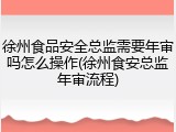 徐州食品安全总监需要年审吗怎么操作(徐州食安总监年审流程)