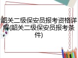 韶关二级保安员报考资格详解(韶关二级保安员报考条件)
