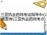 三亚执业药师考试指导中心哪里有(三亚执业药师考点)