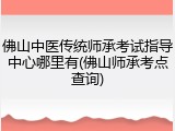 佛山中医传统师承考试指导中心哪里有(佛山师承考点查询)