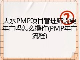 天水PMP项目管理师需要年审吗怎么操作(PMP年审流程)