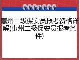 惠州二级保安员报考资格详解(惠州二级保安员报考条件)